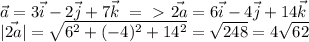 \vec{a}=3\vec{i}-2\vec{j}+7\vec{k}\ =\ \textgreater \ \vec{2a}=6\vec{i}-4\vec{j}+14\vec{k} \\ |\vec{2a}|= \sqrt{6^2+(-4)^2+14^2} = \sqrt{248} =4 \sqrt{62}