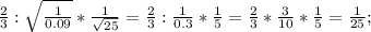 \frac{2}{3} : \sqrt{ \frac{1}{0.09}} * \frac{1}{ \sqrt{25} } = \frac{2}{3} : \frac{1}{0.3} * \frac{1}{5} = \frac{2}{3} * \frac{3}{10} * \frac{1}{5} = \frac{1}{25};