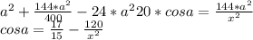 a^2 + \frac{144*a^2}{400 }- \fac{24*a^2}{20} * cosa = \frac{144*a^2}{x^2}\\&#10; cosa= \frac{17}{15} - \frac{120}{x^2}