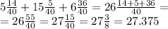 5 \frac{14}{40} +15 \frac{5}{40} +6 \frac{36}{40} =26 \frac{14+5+36}{40} = \\ =26 \frac{55}{40} =27 \frac{15}{40} =27 \frac{3}{8} =27.375