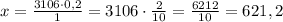 x=\frac{3106 \cdot 0,2}{1}=3106 \cdot \frac{2}{10}=\frac{6212}{10}=621,2