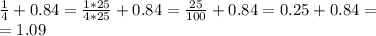 \frac{1}{4} +0.84= \frac{1*25}{4*25} +0.84= \frac{25}{100} +0.84=0.25+0.84= \\ =1.09