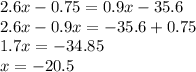 2.6x-0.75=0.9x-35.6\\2.6x-0.9x=-35.6+0.75\\1.7x=-34.85\\x=-20.5