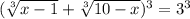 ( \sqrt[3]{x-1} + \sqrt[3]{10-x})^3 =3^3