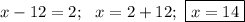 x-12=2; \ \ x=2+12; \ \boxed{x=14}