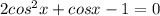 2cos^2x+cosx-1=0