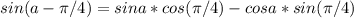 sin(a-\pi/4)=sina*cos(\pi/4)-cosa*sin(\pi/4)