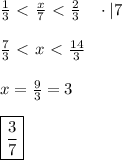 \frac{1}{3} \ \textless \ \frac{x}{7} \ \textless \ \frac{2}{3} \ \ \ \cdot |7 \\ \\ \frac{7}{3} \ \textless \ x \ \textless \ \frac{14}{3} \\ \\ x=\frac{9}{3}=3 \\ \\ \boxed{\frac{3}{7}}