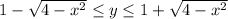 1-\sqrt{4-x^2} \leq y \leq 1+\sqrt{4-x^2}