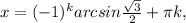 x=( -1)^{k} arcsin \frac{ \sqrt{3} }{2} + \pi k,