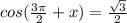 cos( \frac{3 \pi }{2} +x)= \frac{ \sqrt{3} }{2}