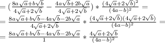 =( \frac{8a \sqrt{a}+b \sqrt{b} }{4 \sqrt{a}+2 \sqrt{b} } - \frac{ 4a\sqrt{b}+2 b\sqrt{a} }{4 \sqrt{a}+2 \sqrt{b}} )*\frac{(4 \sqrt{a}+2 \sqrt{b})^2}{(4a-b)^2} = \\ = \frac{8a \sqrt{a}+b \sqrt{b}- 4a\sqrt{b}-2 b\sqrt{a} }{4 \sqrt{a}+2 \sqrt{b} }*\frac{(4 \sqrt{a}+2 \sqrt{b})(4 \sqrt{a}+2 \sqrt{b})}{(4a-b)^2}= \\ = \frac{8a \sqrt{a}+b \sqrt{b}- 4a\sqrt{b}-2 b\sqrt{a} }{1 }*\frac{4 \sqrt{a}+2 \sqrt{b}}{(4a-b)^2} \\