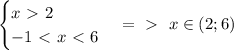 \begin{cases} x\ \textgreater \ 2 \\ -1\ \textless \ x\ \textless \ 6 \end{cases} =\ \textgreater \ \ x \in (2;6)