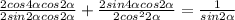 \frac{2cos4 \alpha cos2 \alpha }{2sin2 \alpha cos2 \alpha } + \frac{2sin4 \alpha cos2 \alpha }{2cos^22 \alpha } = \frac{1}{sin2 \alpha }