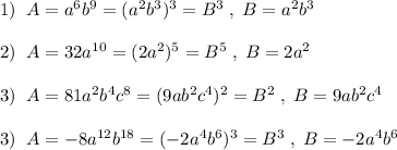 1)\; \; A=a^6b^9=(a^2b^3)^3=B^3\; ,\; B=a^2b^3\\\\2)\; \; A=32a^{10}=(2a^2)^5=B^5\; ,\; B=2a^2\\\\3)\; \; A=81a^2b^4c^8=(9ab^2c^4)^2=B^2\; ,\; B=9ab^2c^4\\\\3)\; \; A=-8a^{12}b^{18}=(-2a^4b^6)^3=B^3\; ,\; B=-2a^4b^6