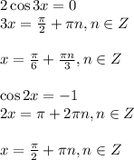 2\cos 3x=0\\ 3x= \frac{\pi}{2}+\pi n,n \in Z\\ \\ x= \frac{\pi}{6}+ \frac{\pi n}{3},n \in Z\\ \\ \cos 2x=-1\\ 2x=\pi+2\pi n,n \in Z\\ \\ x= \frac{\pi}{2} +\pi n,n \in Z