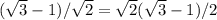 ( \sqrt{3}-1)/ \sqrt{2} = \sqrt{2} ( \sqrt{3} -1)/2