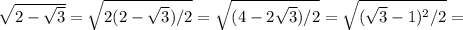 \sqrt{2- \sqrt{3} } = \sqrt{2(2- \sqrt{3})/2 } = \sqrt{(4-2 \sqrt{3})/2 } = \sqrt{( \sqrt{3}-1)^2/2 }=