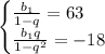 \begin{cases} \frac{b_1}{1-q}=63 \\ \frac{b_1q}{1-q^2}=-18 \end{cases}