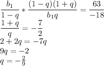 \dfrac{b_1}{1-q}*\dfrac{(1-q)(1+q)}{b_1q}=\dfrac{63}{-18} \\ \dfrac{1+q}{q}=-\dfrac{7}{2} \\ 2+2q=-7q \\ 9q=-2 \\ q=- \frac{2}{9}