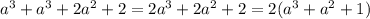 a^3+a^3+2a^2+2 = 2a^3+2a^2+2 = 2(a^3+a^2+1)