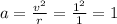 a= \frac{v^2}{r} = \frac{1^2}{1}=1