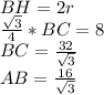 BH=2r \\&#10; \frac{\sqrt{3}}{4}*BC=8\\&#10; BC=\frac{32}{\sqrt{3}}\\&#10; AB=\frac{16}{\sqrt{3}}\\&#10;