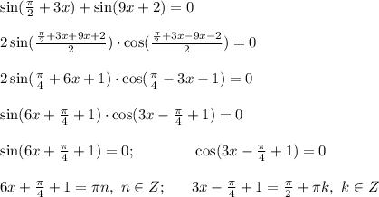 \sin (\frac{\pi}{2}+3x) + \sin (9x+2)=0 \\ \\ 2 \sin (\frac{\frac{\pi}{2}+3x+9x+2}{2}) \cdot \cos (\frac{\frac{\pi}{2}+3x - 9x -2}{2})=0 \\ \\ 2 \sin (\frac{\pi}{4}+6x+1) \cdot \cos (\frac{\pi}{4}-3x -1)=0 \\ \\ \sin (6x+\frac{\pi}{4}+1) \cdot \cos (3x - \frac{\pi}{4} +1)=0 \\ \\ \sin (6x+\frac{\pi}{4}+1)=0; \ \ \ \ \ \ \ \ \ \ \ \ \cos (3x - \frac{\pi}{4} +1)=0 \\ \\ 6x+\frac{\pi}{4}+1=\pi n , \ n \in Z; \ \ \ \ \ 3x - \frac{\pi}{4} +1=\frac{\pi}{2}+\pi k, \ k \in Z