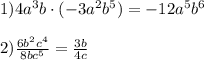 1) 4a^3b\cdot (-3a^2b^5)=-12a^5b^6 \\ \\ 2) \frac{6b^2c^4}{8bc^5}= \frac{3b}{4c} &#10;