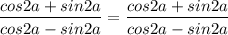 \dfrac{cos2a+sin2a}{cos2a-sin2a}=\dfrac{cos2a+sin2a}{cos2a-sin2a}