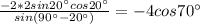 \frac{-2*2sin20^\circ cos20^\circ }{sin(90^\circ -20^\circ )} =-4cos70^\circ