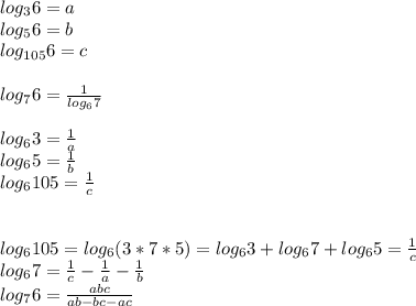 log_{3}6 = a\\ &#10; log_{5}6=b\\&#10; log_{105}6=c\\\\ &#10; log_{7}6 = \frac{1}{log_{6}7} \\\\&#10; log_{6}3=\frac{1}{a}\\&#10; log_{6}5=\frac{1}{b}\\&#10; log_{6}105=\frac{1}{c} \\\\&#10; \\ log_{6}105 = log_{6}(3*7*5) = log_{6}3+log_{6}7+log_{6}5 = \frac{1}{c}\\&#10; log_{6}7 = \frac{1}{c} - \frac{1}{a} - \frac{1}{b} \\&#10; log_{7}6= \frac{abc}{ ab-bc-ac}&#10;