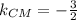 k_{CM}=- \frac{3}{2}