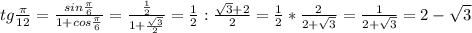 tg \frac{ \pi }{12} = \frac{sin \frac{ \pi }{6} }{1+cos \frac{ \pi }{6} } = \frac{ \frac{1}{2} }{1+ \frac{ \sqrt{3} }{2} } = \frac{1}{2}: \frac{ \sqrt{3}+2 }{2} = \frac{1}{2} * \frac{2}{2+ \sqrt{3} } = \frac{1}{2+ \sqrt{3} } =2- \sqrt{3}