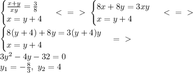 \begin{cases} \frac{x+y}{xy}= \frac{3}{8} \\ x=y+4 \end{cases} \ \textless \ =\ \textgreater \ \begin{cases}8x+8y=3xy \\ x=y+4 \end{cases} \ \textless \ =\ \textgreater \ \\ \begin{cases}8(y+4)+8y=3(y+4)y \\ x=y+4 \end{cases} =\ \textgreater \ \\ 3y^2-4y-32=0 \\ y_1=- \frac{8}{3} ,\ y_2=4