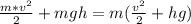 \frac{m * v^{2} }{2} + mgh = m ( \frac{ v^{2} }{2} +hg)