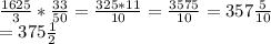 \\\frac{1625}{3} * \frac{33}{50} = \frac{325*11}{10} = \frac{3575}{10} = 357\frac{5}{10}\\= 375\frac{1}{2}\\