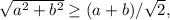 \sqrt{a^2+b^2}\ge (a+b)/\sqrt{2},