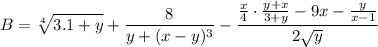 \displaystyle B= \sqrt[4]{3.1+y}+\frac{8}{y+(x-y)^3}- \frac{\frac{x}{4}\cdot \frac{y+x}{3+y}-9x-\frac{y}{x-1}}{2\sqrt y}