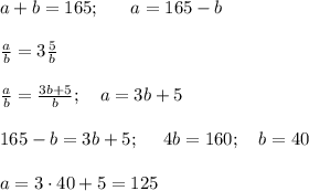 a+b=165; \ \ \ \ \ a=165-b \\\\ \frac{a}{b}=3\frac{5}{b} \\\\ \frac{a}{b}=\frac{3b+5}{b}; \ \ \ a=3b+5 \\ \\ 165-b=3b+5; \ \ \ \ 4b=160; \ \ \ b=40 \\ \\ a =3\cdot 40 +5 = 125