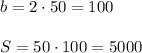 \\ \\ b=2 \cdot 50=100 \\\\ S=50 \cdot 100 = 5000