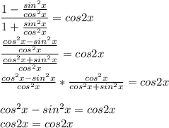 \dfrac{1- \frac{sin^2x}{cos^2x} }{1+ \frac{sin^2x}{cos^2x} }=cos2x \\ \\ \dfrac{\frac{cos^2x-sin^2x}{cos^2x} }{\frac{cos^2x+sin^2x}{cos^2x} }=cos2x \\ \\ \frac{cos^2x-sin^2x}{cos^2x} *{\frac{cos^2x}{cos^2x+sin^2x} }=cos2x \\ \\ cos^2x-sin^2x=cos2x \\ cos2x=cos2x