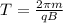 T = \frac{2 \pi m}{qB}