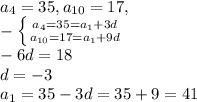 a_{4} =35, a_{10}=17,&#10; \\ -\left \{ {{ a_{4} =35= a_{1}+3d } \atop { a_{10}=17 = a_{1}+9d }} \right. \\ -6d=18 \\ d=-3 \\ a_{1}=35-3d=35+9=41