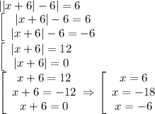 ||x+6|-6|=6 \\\ \left[\array$ |x+6|-6=6 \\ |x+6|-6=-6 \end{array}\right. \\\ \left[\array$ |x+6|=12 \\ |x+6|=0 \end{array}\right. \\\ \left[\array$ x+6=12 \\ x+6=-12 \\ x+6=0 \end{array}\right. \Rightarrow \left[\array$ x=6 \\ x=-18 \\ x=-6 \end{array}\right.