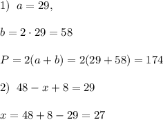 1)\; \; a=29,\\\\b=2\cdot 29=58\\\\P=2(a+b)=2(29+58)=174\\\\2)\; \; 48-x+8=29\\\\x=48+8-29=27