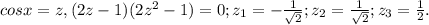 cosx=z,(2z-1)(2z^{2}-1)=0;z_{1}=- \frac{1}{ \sqrt{2} } ;z_{2}= \frac{1}{ \sqrt{2} } ;z_{3}= \frac{1}{2}.&#10;