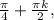 \frac{ \pi }{4}+ \frac{ \pi k}{2} ,