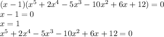 (x-1)(x^5+2x^4-5x^3-10x^2+6x+12)=0\\ x-1=0\\ x=1\\ x^5+2x^4-5x^3-10x^2+6x+12=0