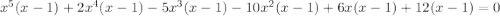 x^5(x-1)+2x^4(x-1)-5x^3(x-1)-10x^2(x-1)+6x(x-1)+12(x-1)=0